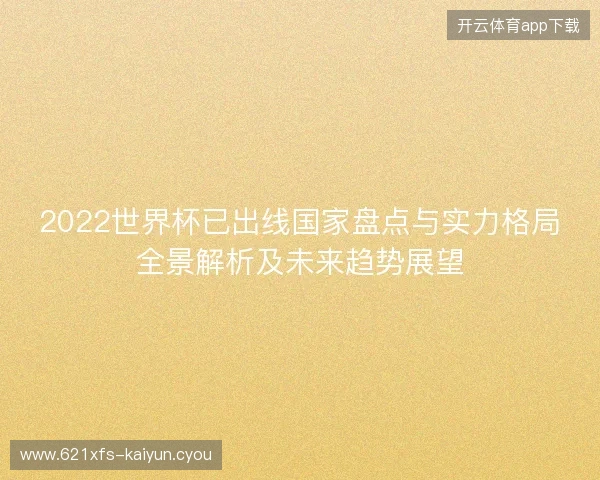 2022世界杯已出线国家盘点与实力格局全景解析及未来趋势展望