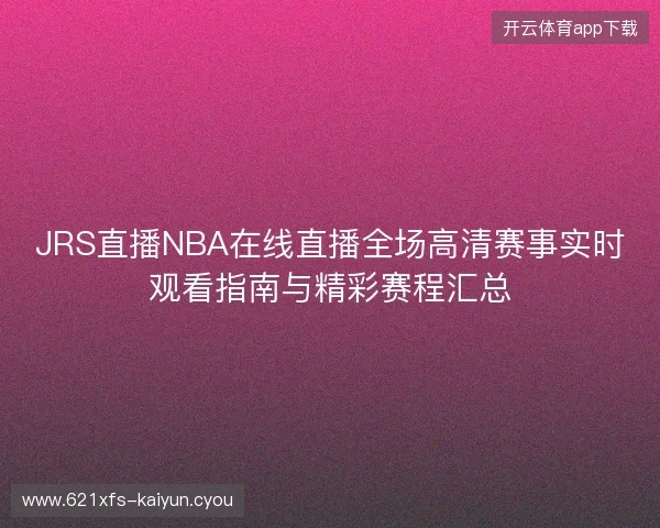 JRS直播NBA在线直播全场高清赛事实时观看指南与精彩赛程汇总