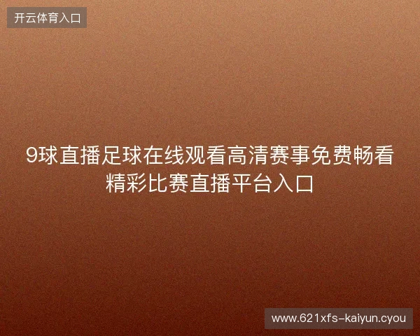 9球直播足球在线观看高清赛事免费畅看精彩比赛直播平台入口