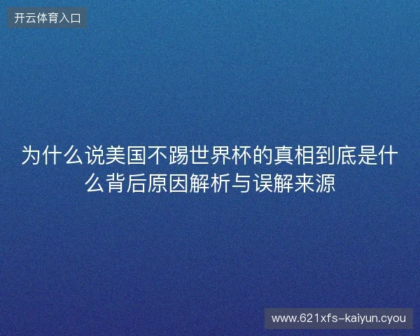 为什么说美国不踢世界杯的真相到底是什么背后原因解析与误解来源