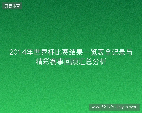 2014年世界杯比赛结果一览表全记录与精彩赛事回顾汇总分析