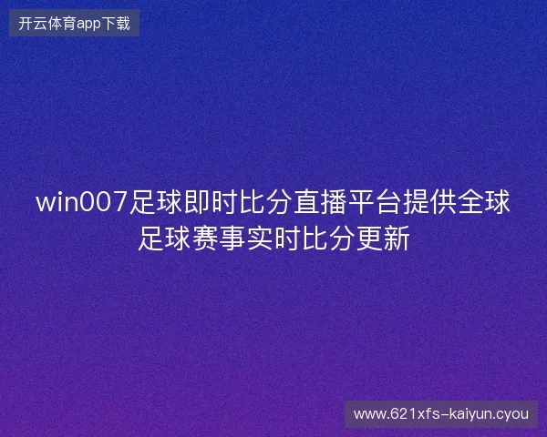 win007足球即时比分直播平台提供全球足球赛事实时比分更新