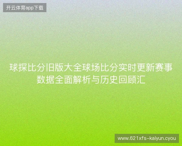 球探比分旧版大全球场比分实时更新赛事数据全面解析与历史回顾汇
