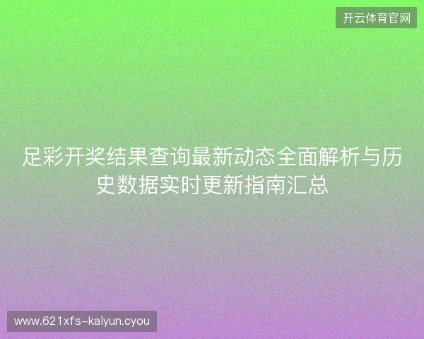 足彩开奖结果查询最新动态全面解析与历史数据实时更新指南汇总 足彩开奖结果查询最新动态全面解析与历史数据实时更新指南汇总