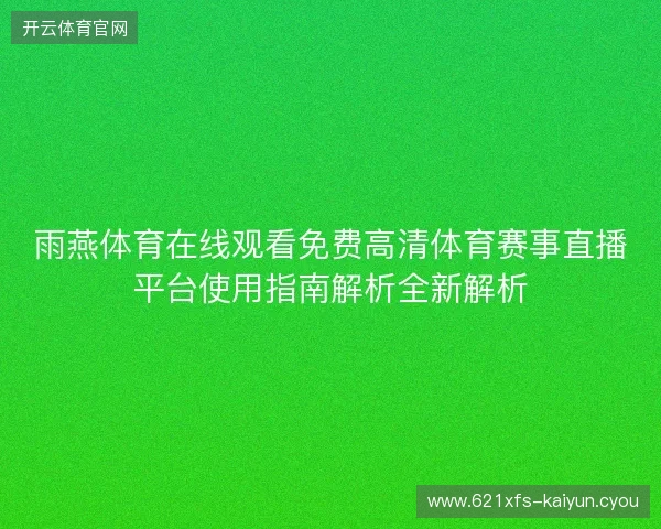 雨燕体育在线观看免费高清体育赛事直播平台使用指南解析全新解析 雨燕体育在线观看免费高清体育赛事直播平台使用指南解析全新解析