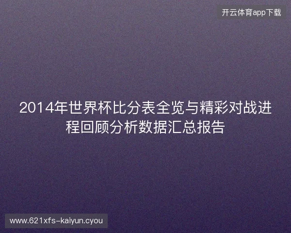 2014年世界杯比分表全览与精彩对战进程回顾分析数据汇总报告