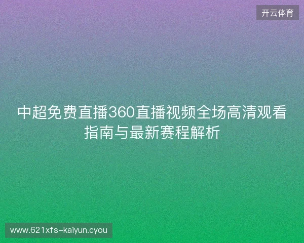 中超免费直播360直播视频全场高清观看指南与最新赛程解析 中超免费直播360直播视频全场高清观看指南与最新赛程解析
