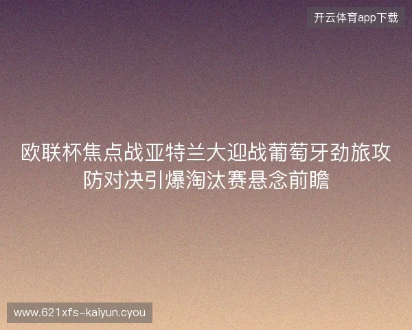 欧联杯焦点战亚特兰大迎战葡萄牙劲旅攻防对决引爆淘汰赛悬念前瞻 欧联杯焦点战亚特兰大迎战葡萄牙劲旅攻防对决引爆淘汰赛悬念前瞻