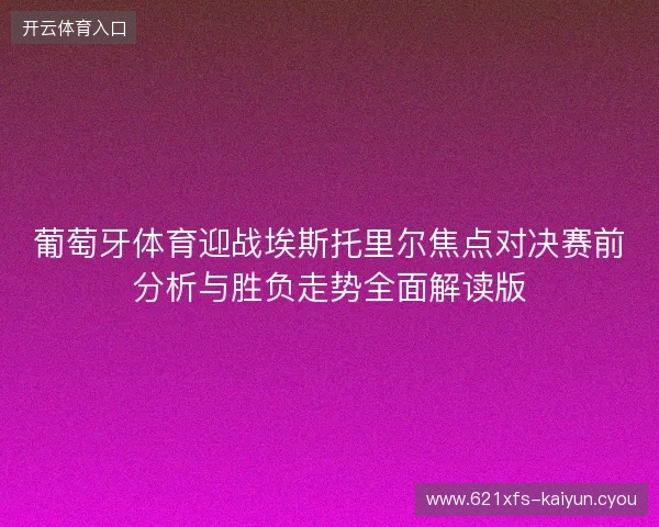 葡萄牙体育迎战埃斯托里尔焦点对决赛前分析与胜负走势全面解读版 葡萄牙体育迎战埃斯托里尔焦点对决赛前分析与胜负走势全面解读版