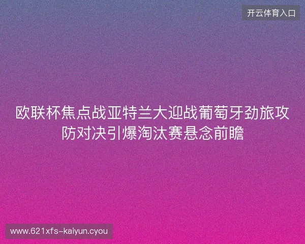 欧联杯焦点战亚特兰大迎战葡萄牙劲旅攻防对决引爆淘汰赛悬念前瞻 欧联杯焦点战亚特兰大迎战葡萄牙劲旅攻防对决引爆淘汰赛悬念前瞻
