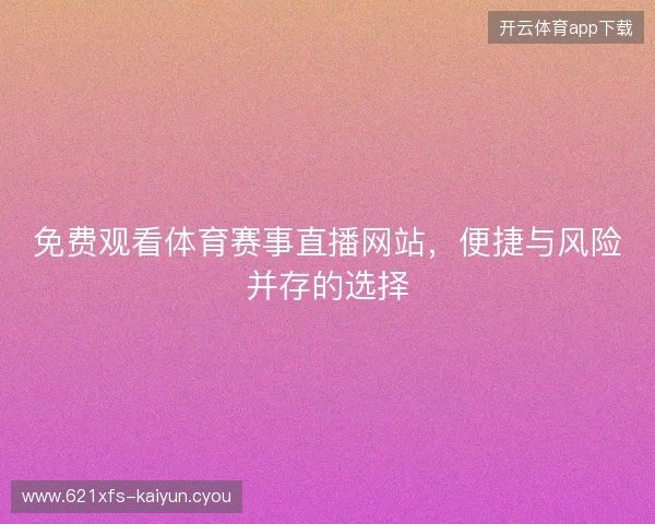 免费观看体育赛事直播网站，便捷与风险并存的选择