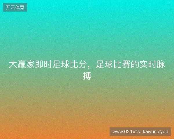 大赢家即时足球比分,足球比赛的实时脉搏 大赢家即时足球比分,足球比赛的实时脉搏