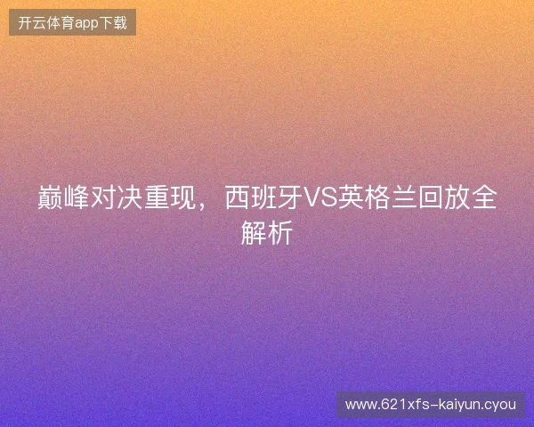巅峰对决重现，西班牙VS英格兰回放全解析
