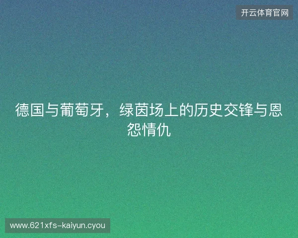 德国与葡萄牙，绿茵场上的历史交锋与恩怨情仇