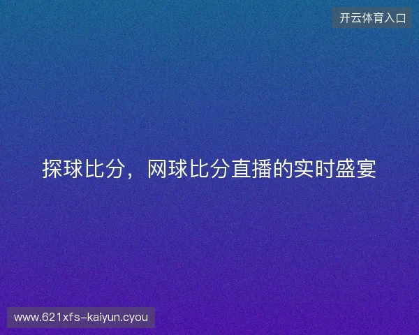 探球比分,网球比分直播的实时盛宴 探球比分,网球比分直播的实时盛宴
